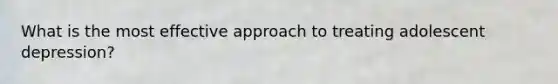 What is the most effective approach to treating adolescent depression?