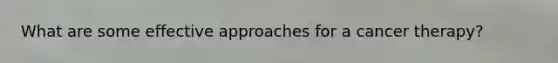 What are some effective approaches for a cancer therapy?