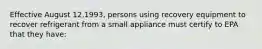 Effective August 12,1993, persons using recovery equipment to recover refrigerant from a small appliance must certify to EPA that they have: