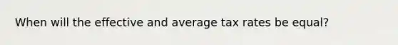 When will the effective and average tax rates be equal?