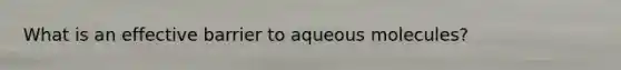 What is an effective barrier to aqueous molecules?