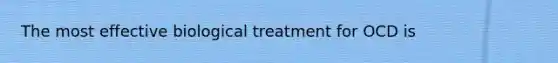 The most effective biological treatment for OCD is