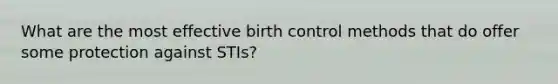 What are the most effective birth control methods that do offer some protection against STIs?