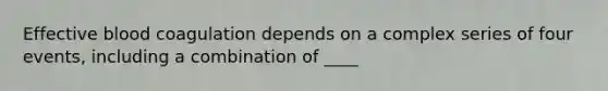 Effective blood coagulation depends on a complex series of four events, including a combination of ____