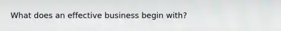 What does an effective business begin with?