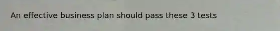 An effective business plan should pass these 3 tests