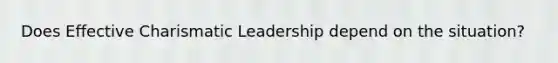 Does Effective Charismatic Leadership depend on the situation?