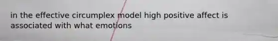 in the effective circumplex model high positive affect is associated with what emotions