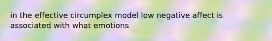 in the effective circumplex model low negative affect is associated with what emotions