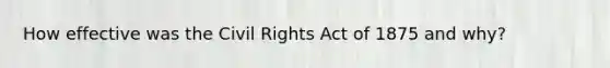 How effective was the Civil Rights Act of 1875 and why?