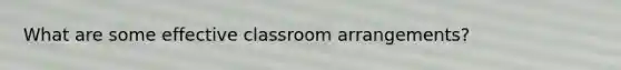 What are some effective classroom arrangements?