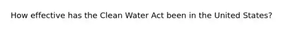 How effective has the Clean Water Act been in the United States?