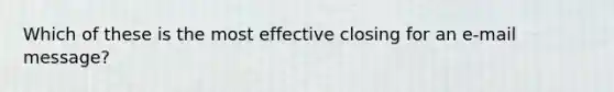 Which of these is the most effective closing for an e-mail message?