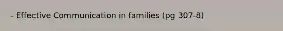 - Effective Communication in families (pg 307-8)