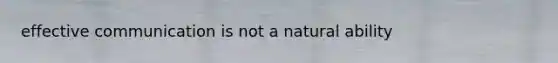 effective communication is not a natural ability