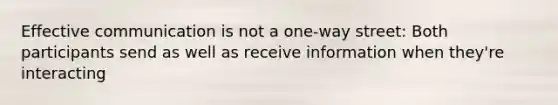 Effective communication is not a one-way street: Both participants send as well as receive information when they're interacting