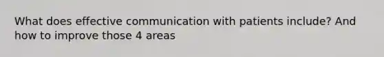 What does effective communication with patients include? And how to improve those 4 areas