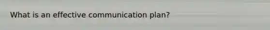 What is an effective communication plan?