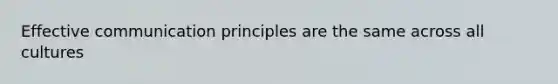 Effective communication principles are the same across all cultures