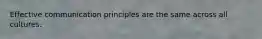 Effective communication principles are the same across all cultures.