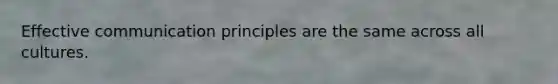 Effective communication principles are the same across all cultures.