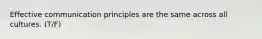 Effective communication principles are the same across all cultures. (T/F)