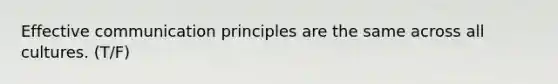 Effective communication principles are the same across all cultures. (T/F)