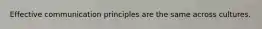 Effective communication principles are the same across cultures.