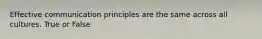 Effective communication principles are the same across all cultures. True or False