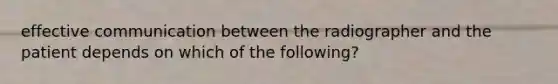 effective communication between the radiographer and the patient depends on which of the following?