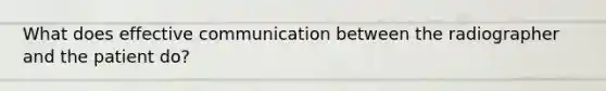 What does effective communication between the radiographer and the patient do?