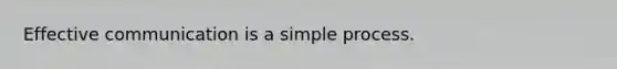 Effective communication is a simple process.