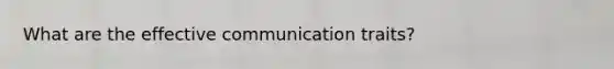 What are the effective communication traits?