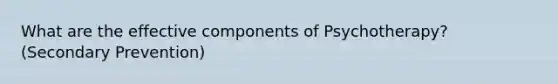 What are the effective components of Psychotherapy? (Secondary Prevention)