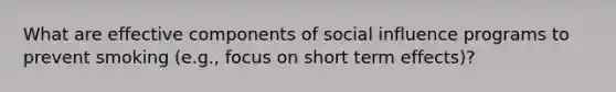 What are effective components of social influence programs to prevent smoking (e.g., focus on short term effects)?