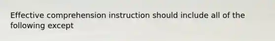 Effective comprehension instruction should include all of the following except
