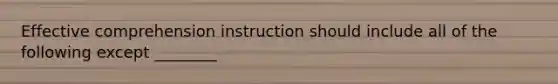 Effective comprehension instruction should include all of the following except ________