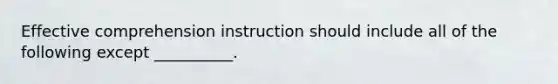 Effective comprehension instruction should include all of the following except __________.