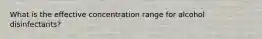 What is the effective concentration range for alcohol disinfectants?