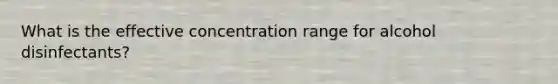 What is the effective concentration range for alcohol disinfectants?