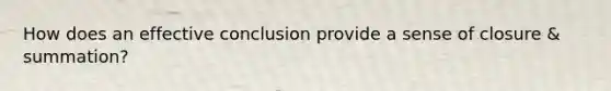 How does an effective conclusion provide a sense of closure & summation?