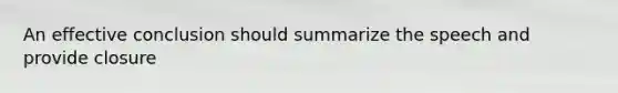 An effective conclusion should summarize the speech and provide closure