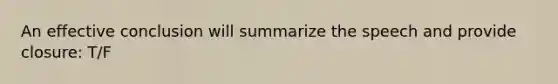 An effective conclusion will summarize the speech and provide closure: T/F