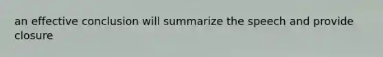 an effective conclusion will summarize the speech and provide closure