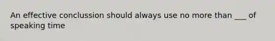 An effective conclussion should always use no more than ___ of speaking time