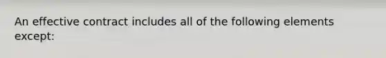 An effective contract includes all of the following elements except: