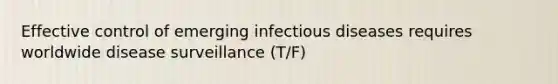 Effective control of emerging infectious diseases requires worldwide disease surveillance (T/F)