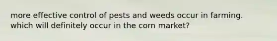 more effective control of pests and weeds occur in farming. which will definitely occur in the corn market?