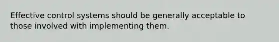 Effective control systems should be generally acceptable to those involved with implementing them.