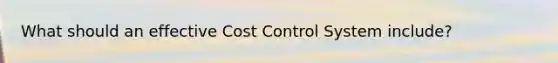 What should an effective Cost Control System include?